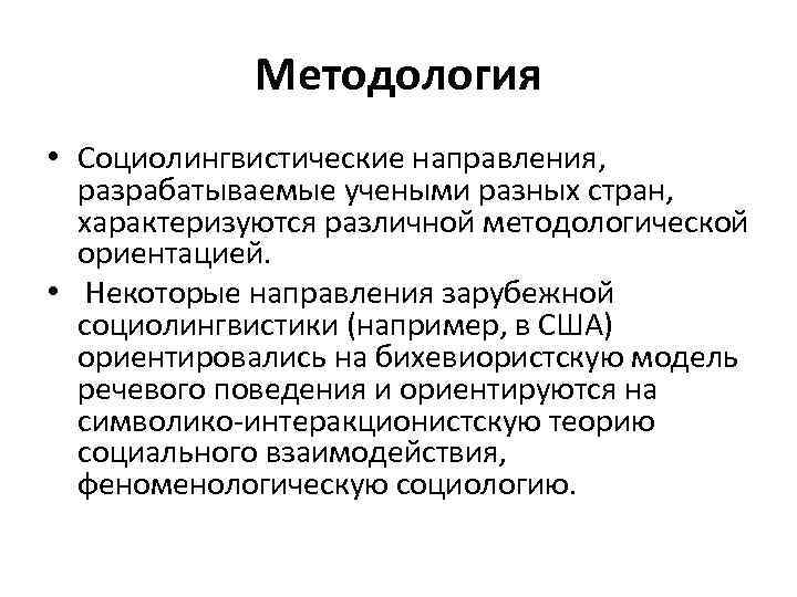 Методология • Социолингвистические направления, разрабатываемые учеными разных стран, характеризуются различной методологической ориентацией. • Некоторые