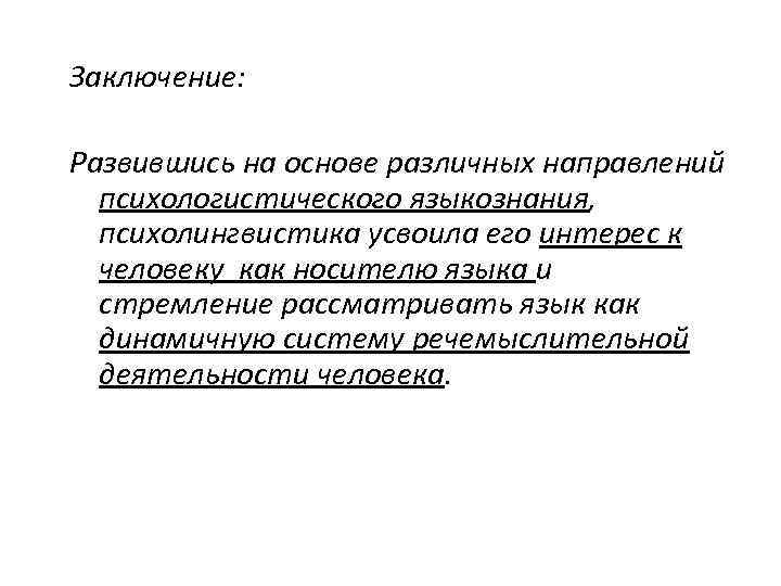 Заключение: Развившись на основе различных направлений психологистического языкознания, психолингвистика усвоила его интерес к человеку