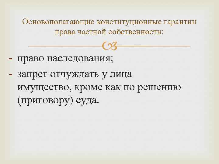 Основополагающие конституционные гарантии права частной собственности: - право наследования; - запрет отчуждать у лица