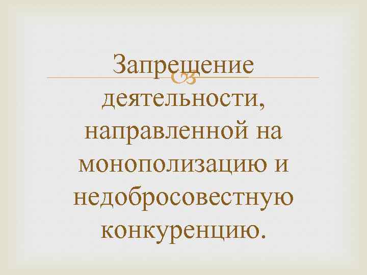 Запрещение деятельности, направленной на монополизацию и недобросовестную конкуренцию. 