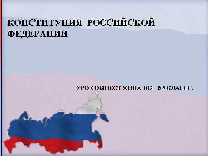 КОНСТИТУЦИЯ РОССИЙСКОЙ ФЕДЕРАЦИИ УРОК ОБЩЕСТВОЗНАНИЯ В 9 КЛАССЕ. 