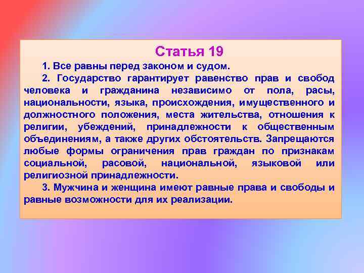 Статья 19 1. Все равны перед законом и судом. 2. Государство гарантирует равенство прав