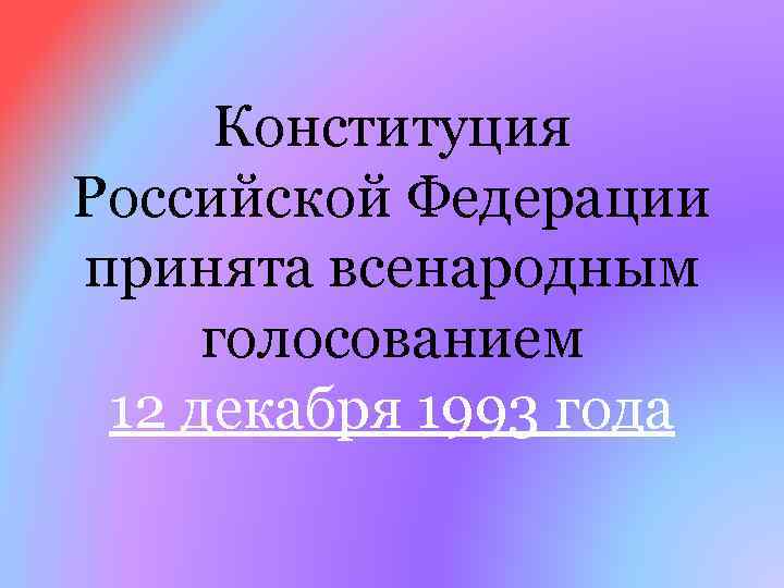 Конституция Российской Федерации принята всенародным голосованием 12 декабря 1993 года 