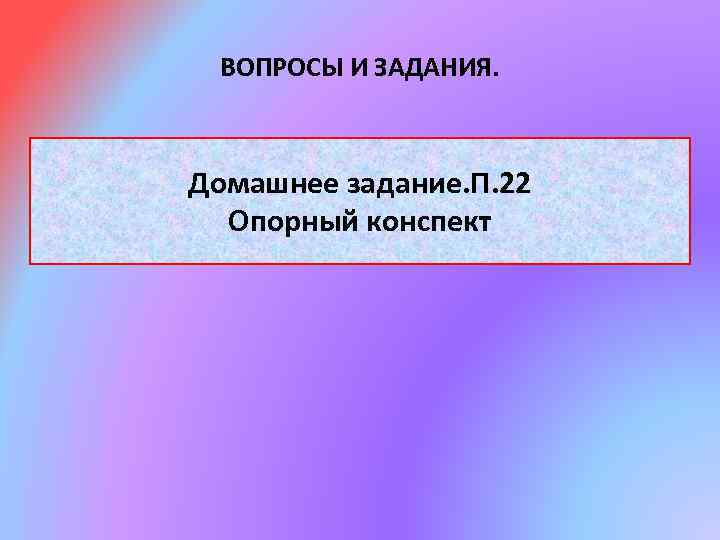 ВОПРОСЫ И ЗАДАНИЯ. Домашнее задание. П. 22 Опорный конспект 