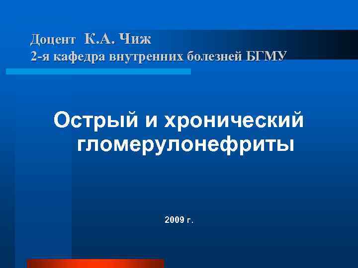 Доцент К. А. Чиж 2 -я кафедра внутренних болезней БГМУ Острый и хронический гломерулонефриты