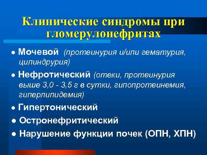 Клинические синдромы при гломерулонефритах ● Мочевой (протеинурия и/или гематурия, цилиндрурия) ● Нефротический (отеки, протеинурия