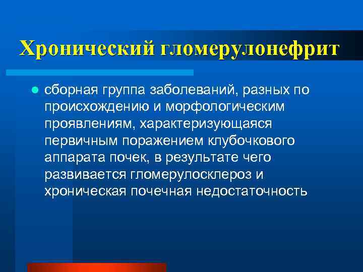 Хронический гломерулонефрит l сборная группа заболеваний, разных по происхождению и морфологическим проявлениям, характеризующаяся первичным