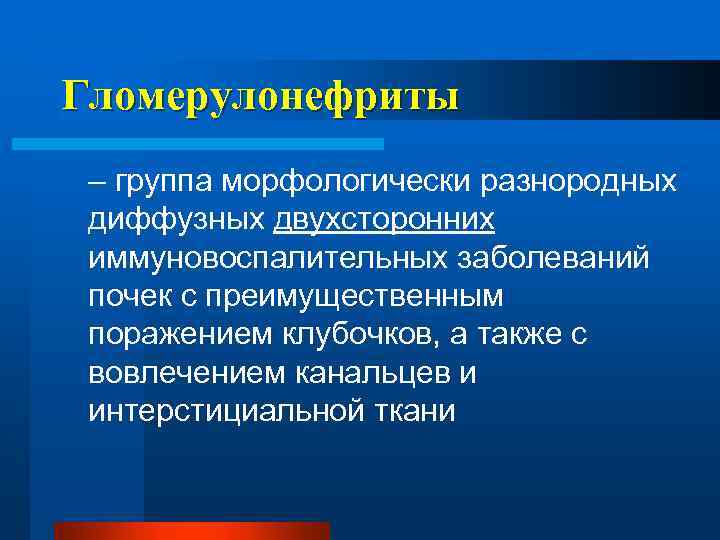 Гломерулонефриты – группа морфологически разнородных диффузных двухсторонних иммуновоспалительных заболеваний почек с преимущественным поражением клубочков,