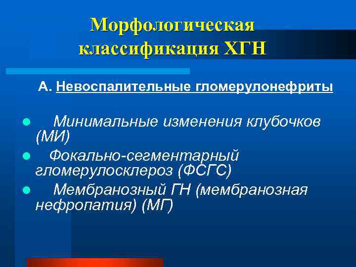 Морфологическая классификация ХГН А. Невоспалительные гломерулонефриты Минимальные изменения клубочков (МИ) l Фокально-сегментарный гломерулосклероз (ФСГС)