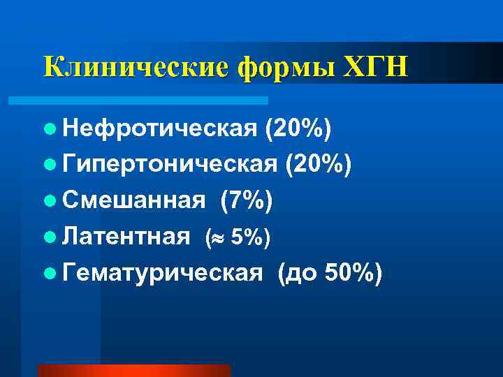 Клинические формы ХГН l Нефротическая (20%) l Гипертоническая (20%) l Смешанная (7%) l Латентная