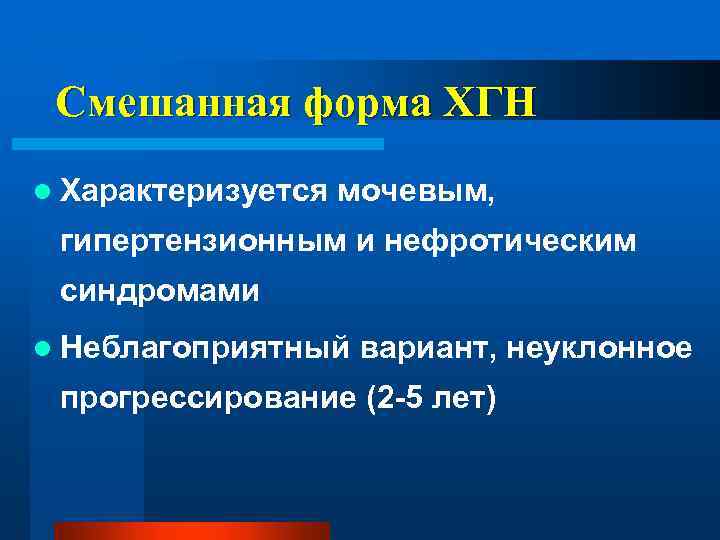 Смешанная форма ХГН l Характеризуется мочевым, гипертензионным и нефротическим синдромами l Неблагоприятный вариант, неуклонное