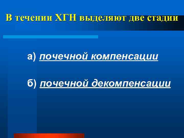 В течении ХГН выделяют две стадии а) почечной компенсации б) почечной декомпенсации 