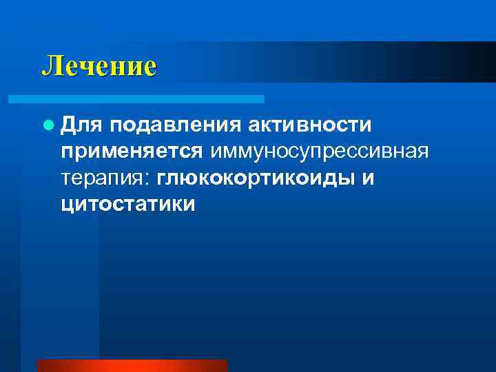 Лечение l Для подавления активности применяется иммуносупрессивная терапия: глюкокортикоиды и цитостатики 