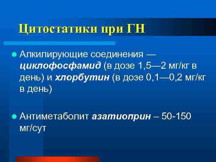 Цитостатики при ГН l Алкилирующие соединения — циклофосфамид (в дозе 1, 5— 2 мг/кг