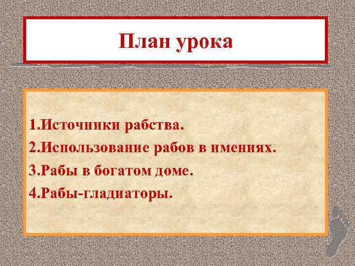 План урока 1. Источники рабства. 2. Использование рабов в имениях. 3. Рабы в богатом