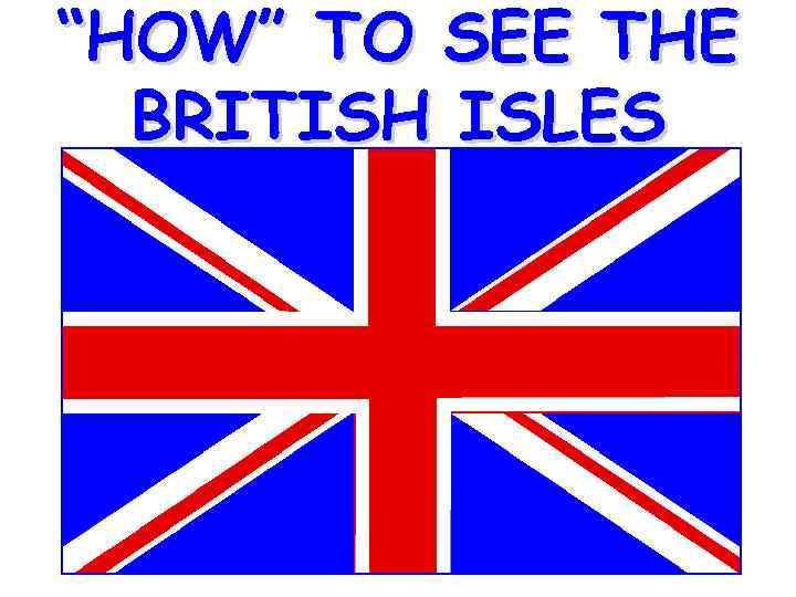 “HOW” TO SEE THE BRITISH ISLES 