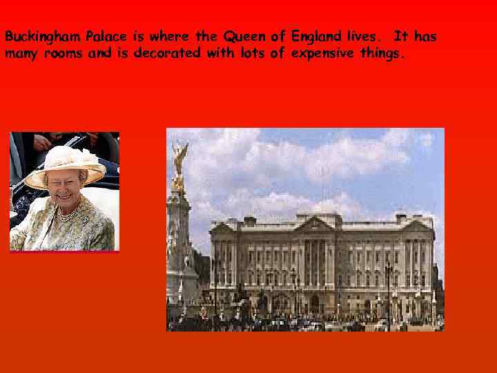 Buckingham Palace is where the Queen of England lives. It has many rooms and