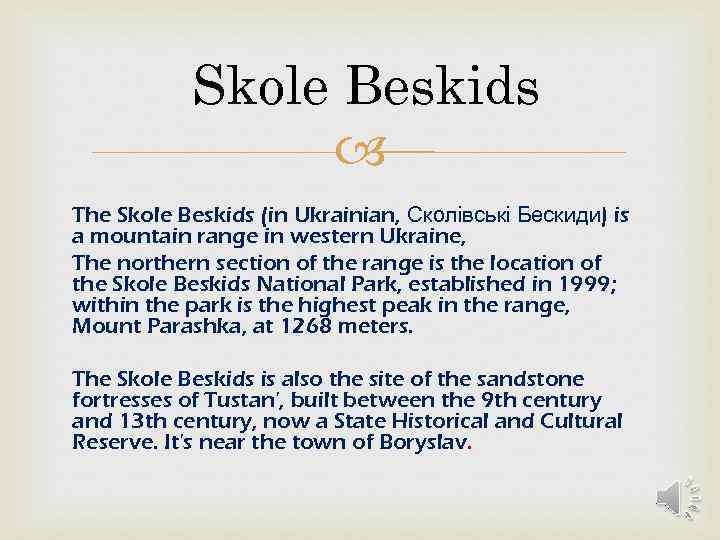 Skole Beskids The Skole Beskids (in Ukrainian, Сколівські Бескиди) is a mountain range in