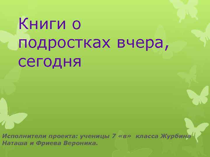 Книги о подростках вчера, сегодня Исполнители проекта: ученицы 7 «в» класса Журбина Наташа и