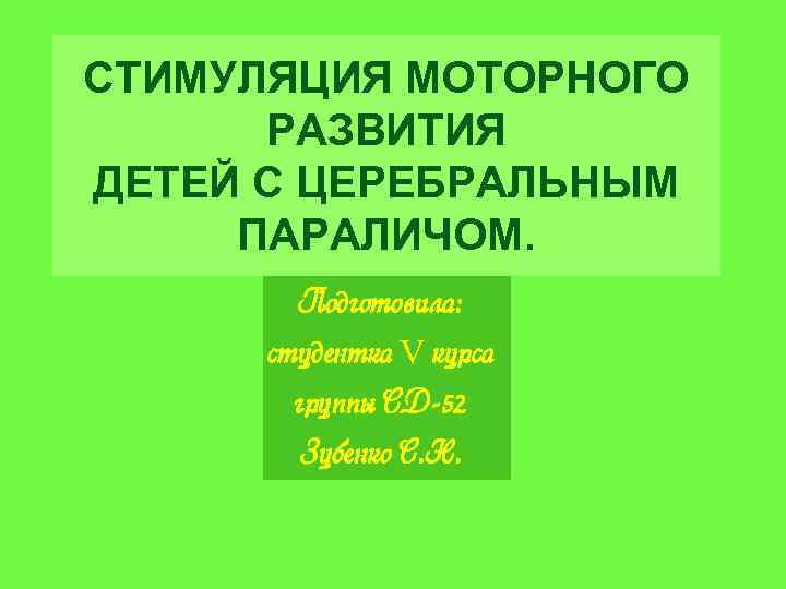 СТИМУЛЯЦИЯ МОТОРНОГО РАЗВИТИЯ ДЕТЕЙ С ЦЕРЕБРАЛЬНЫМ ПАРАЛИЧОМ. Подготовила: студентка. V курса группы СД-52 Зубенко