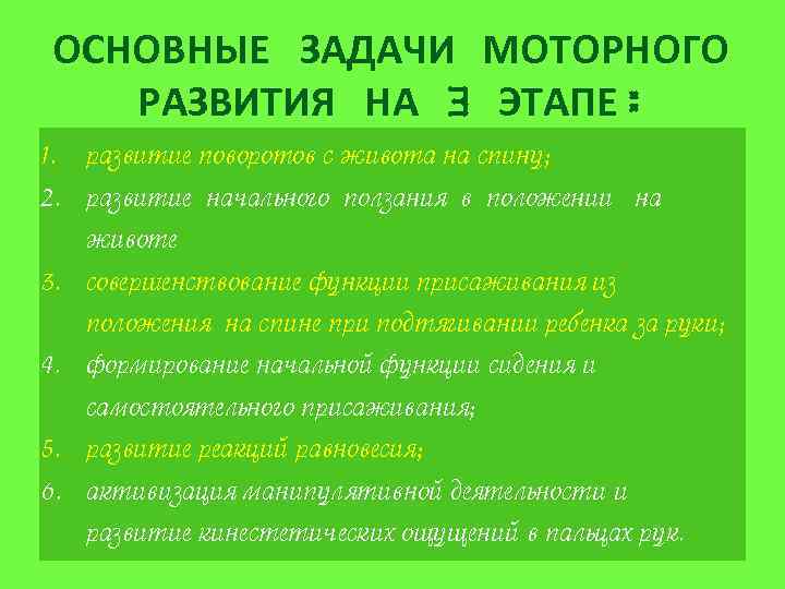 ОСНОВНЫЕ ЗАДАЧИ МОТОРНОГО РАЗВИТИЯ НА 3 ЭТАПЕ: 1. развитие поворотов с живота на спину;