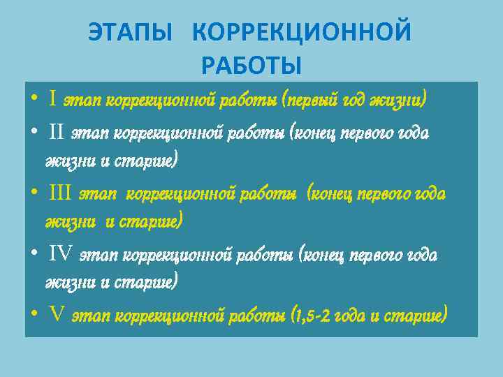 ЭТАПЫ КОРРЕКЦИОННОЙ РАБОТЫ • I этап коррекционной работы (первый год жизни) • II этап