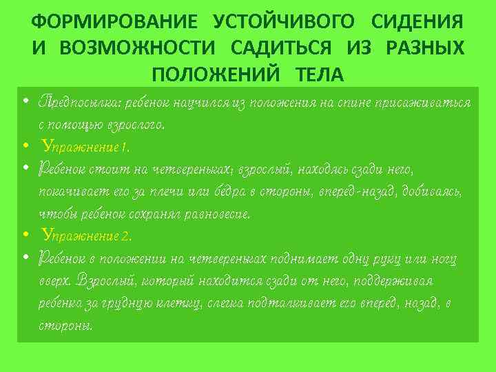 ФОРМИРОВАНИЕ УСТОЙЧИВОГО СИДЕНИЯ И ВОЗМОЖНОСТИ САДИТЬСЯ ИЗ РАЗНЫХ ПОЛОЖЕНИЙ ТЕЛА • Предпосылка: ребенок научился