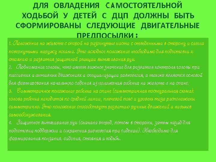 ДЛЯ ОВЛАДЕНИЯ CAМОСТОЯТЕЛЬНОЙ ХОДЬБОЙ У ДЕТЕЙ С ДЦП ДОЛЖНЫ БЫТЬ СФОРМИРОВАНЫ СЛЕДУЮЩИЕ ДВИГАТЕЛЬНЫЕ ПРЕДПОСЫЛКИ: