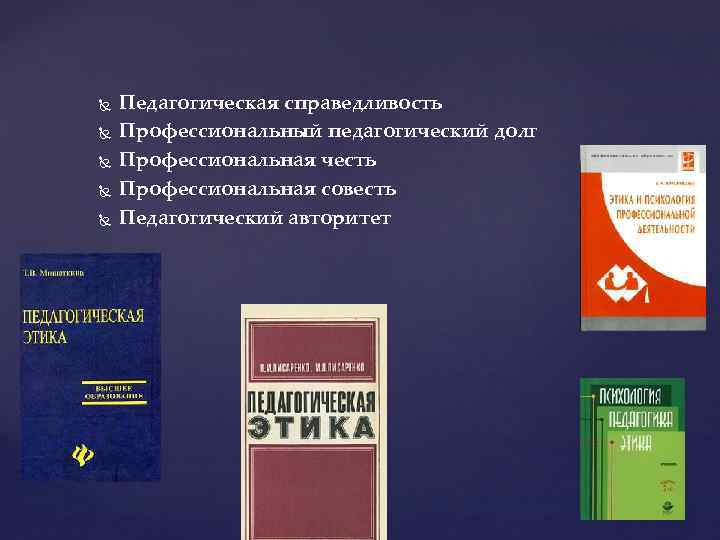  Педагогическая справедливость Профессиональный педагогический долг Профессиональная честь Профессиональная совесть Педагогический авторитет 