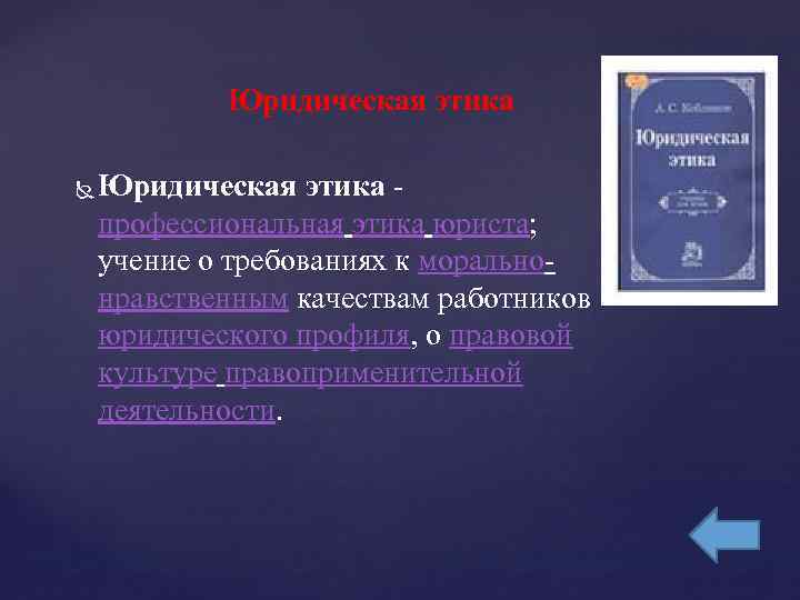 Юридическая этика - профессиональная этика юриста; учение о требованиях к моральнонравственным качествам работников юридического