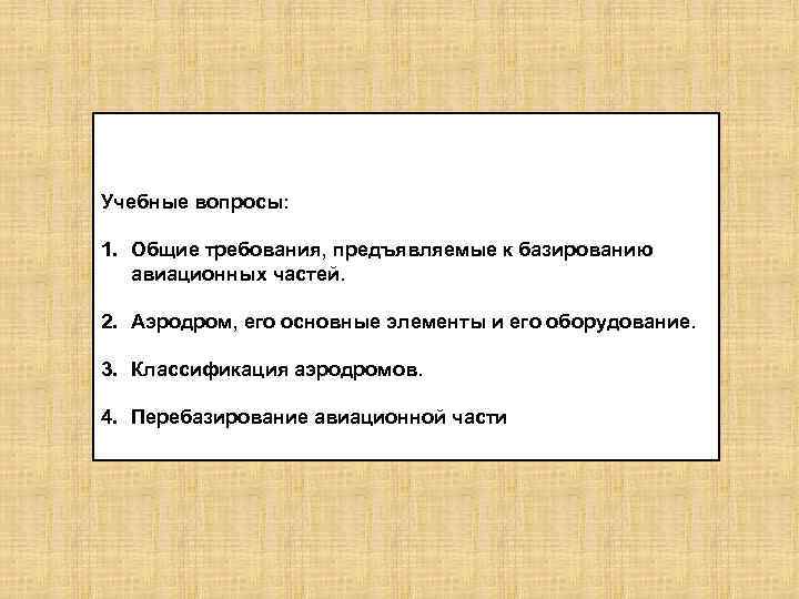 Учебные вопросы: 1. Общие требования, предъявляемые к базированию авиационных частей. 2. Аэродром, его основные