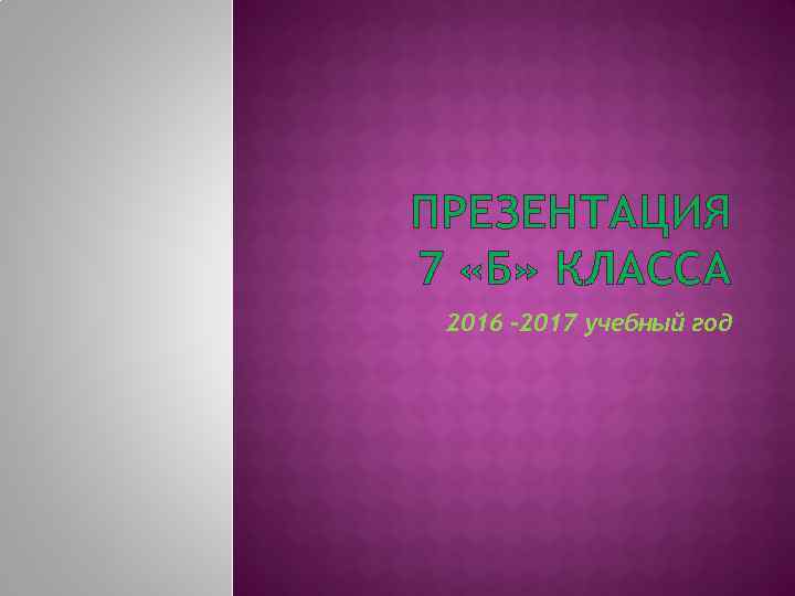 ПРЕЗЕНТАЦИЯ 7 «Б» КЛАССА 2016 -2017 учебный год 