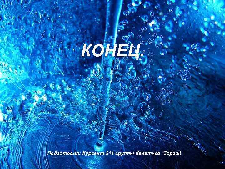 КОНЕЦ. Подготовил: Курсант 211 группы Канатьев Сергей 