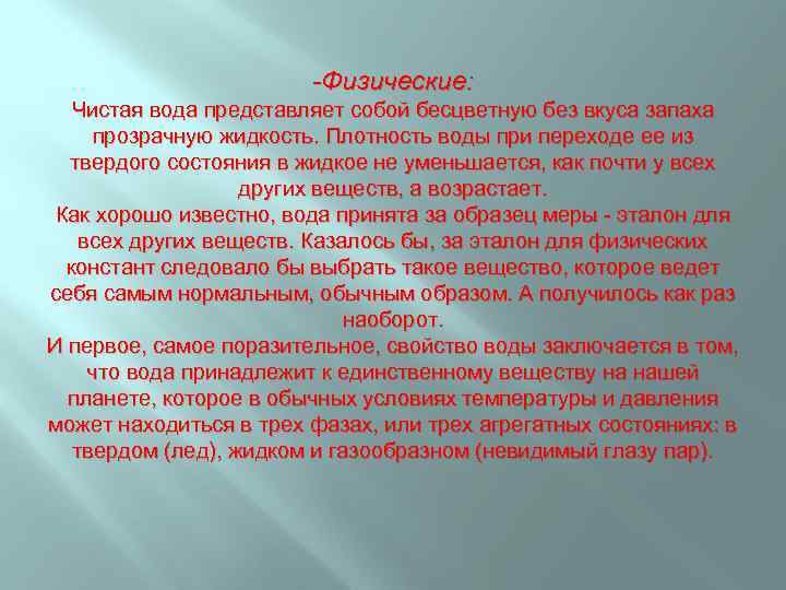 -Физические: Чистая вода представляет собой бесцветную без вкуса запаха прозрачную жидкость. Плотность воды при
