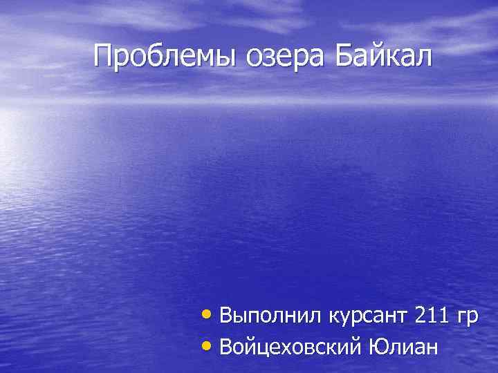 Проблемы озера Байкал • Выполнил курсант 211 гр • Войцеховский Юлиан 