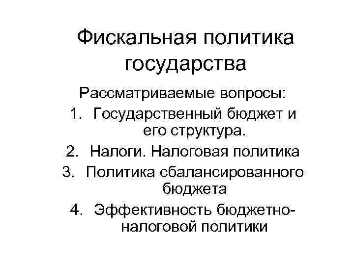 Фискальная политика государства Рассматриваемые вопросы: 1. Государственный бюджет и его структура. 2. Налоги. Налоговая
