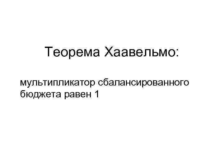 Теорема Хаавельмо: мультипликатор сбалансированного бюджета равен 1 