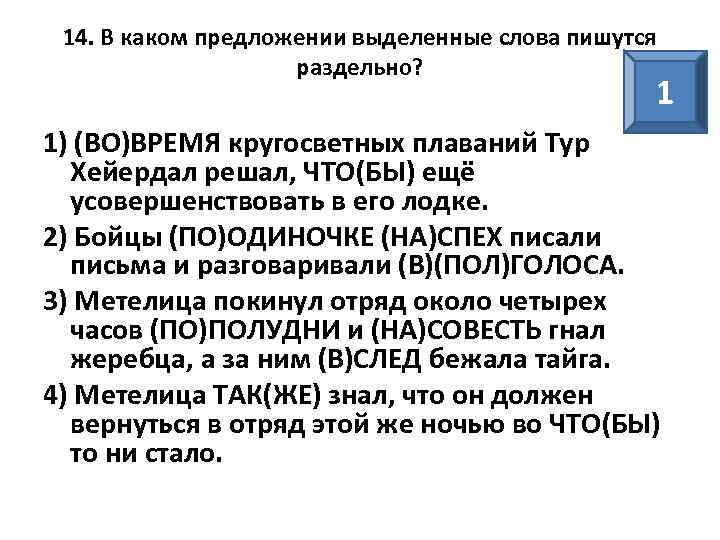 14. В каком предложении выделенные слова пишутся раздельно? 1 1) (ВО)ВРЕМЯ кругосветных плаваний Тур