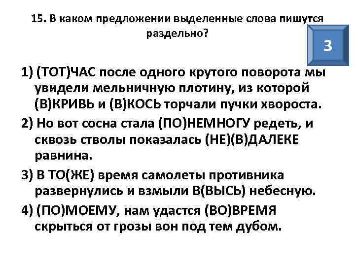 15. В каком предложении выделенные слова пишутся раздельно? 3 1) (ТОТ)ЧАС после одного крутого