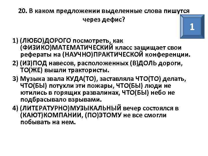 20. В каком предложении выделенные слова пишутся через дефис? 1 1) (ЛЮБО)ДОРОГО посмотреть, как