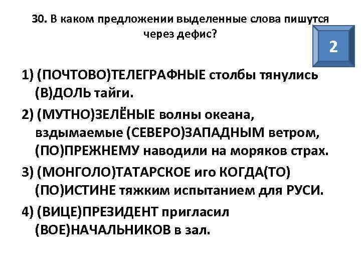 30. В каком предложении выделенные слова пишутся через дефис? 2 1) (ПОЧТОВО)ТЕЛЕГРАФНЫЕ столбы тянулись