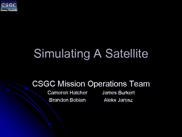 Simulating A Satellite CSGC Mission Operations Team Cameron Hatcher Brandon Bobian James Burkert Aleks