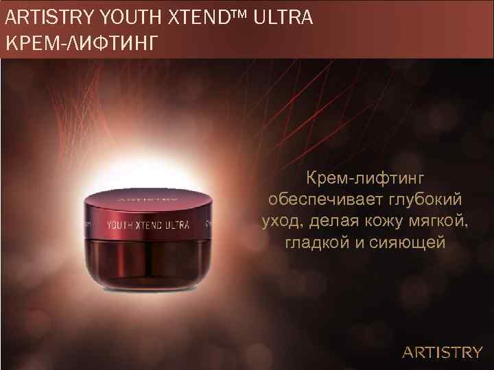 ARTISTRY YOUTH XTEND™ ULTRA КРЕМ-ЛИФТИНГ Крем-лифтинг обеспечивает глубокий уход, делая кожу мягкой, гладкой и