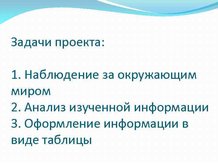 Задачи проекта: 1. Наблюдение за окружающим миром 2. Анализ изученной информации 3. Оформление информации