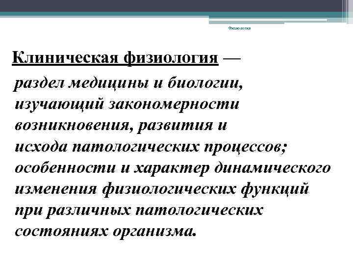 Физиология Клиническая физиология — раздел медицины и биологии, изучающий закономерности возникновения, развития и исхода