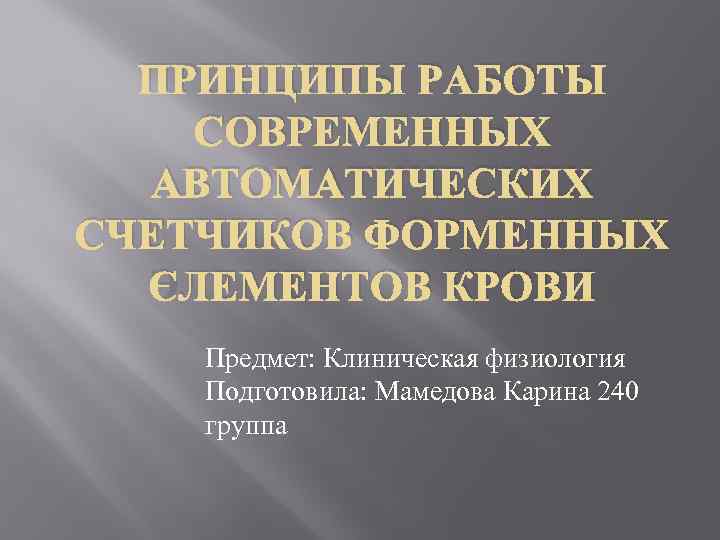 ПРИНЦИПЫ РАБОТЫ СОВРЕМЕННЫХ АВТОМАТИЧЕСКИХ СЧЕТЧИКОВ ФОРМЕННЫХ ЭЛЕМЕНТОВ КРОВИ Предмет: Клиническая физиология Подготовила: Мамедова Карина