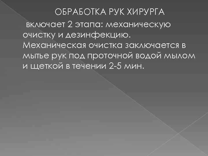 ОБРАБОТКА РУК ХИРУРГА включает 2 этапа: механическую очистку и дезинфекцию. Механическая очистка заключается в