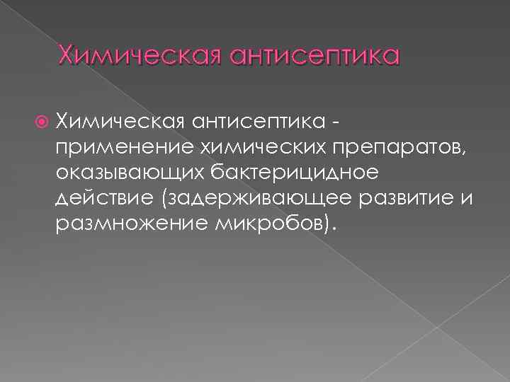 Химическая антисептика применение химических препаратов, оказывающих бактерицидное действие (задерживающее развитие и размножение микробов). 