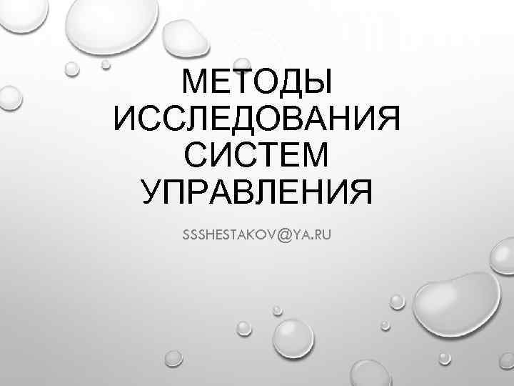 МЕТОДЫ ИССЛЕДОВАНИЯ СИСТЕМ УПРАВЛЕНИЯ SSSHESTAKOV@YA. RU 