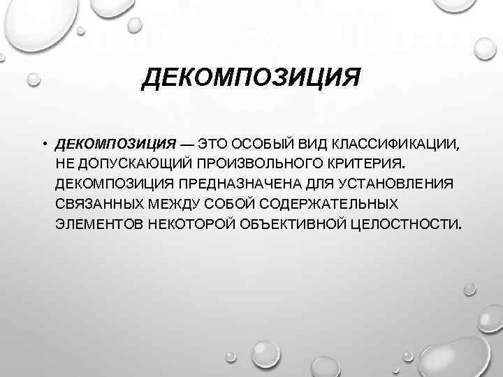 ДЕКОМПОЗИЦИЯ • ДЕКОМПОЗИЦИЯ — ЭТО ОСОБЫЙ ВИД КЛАССИФИКАЦИИ, НЕ ДОПУСКАЮЩИЙ ПРОИЗВОЛЬНОГО КРИТЕРИЯ. ДЕКОМПОЗИЦИЯ ПРЕДНАЗНАЧЕНА